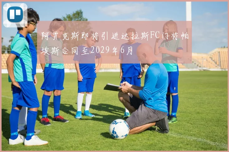 阿贾克斯即将引进达拉斯FC门将帕埃斯合同至2029年6月