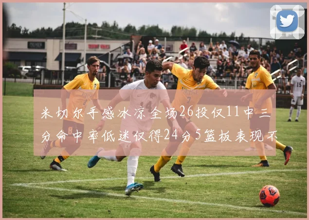 米切尔手感冰凉全场26投仅11中三分命中率低迷仅得24分5篮板表现不佳