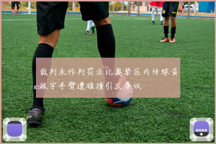 裁判未作判罚法比奥禁区内传球黄政宇手臂遭碰撞引发争议