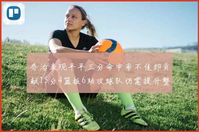 乔治表现平平三分命中率不佳却贡献15分4篮板6助攻球队仍需提升整体状态